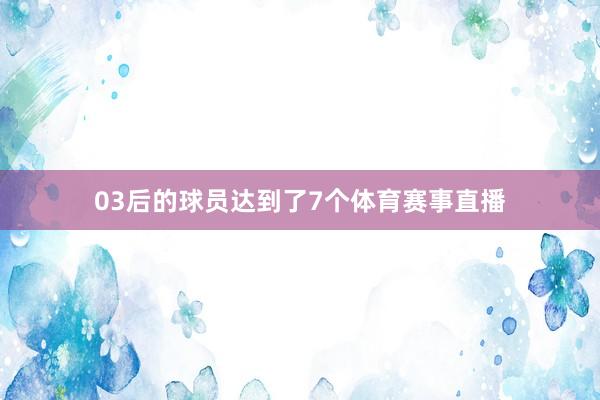 03后的球员达到了7个体育赛事直播