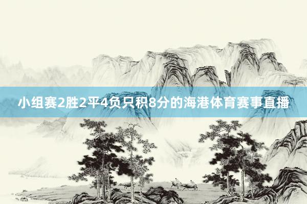 小组赛2胜2平4负只积8分的海港体育赛事直播
