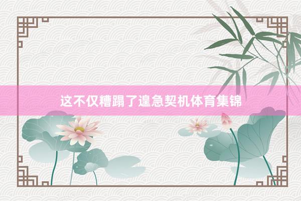这不仅糟蹋了遑急契机体育集锦