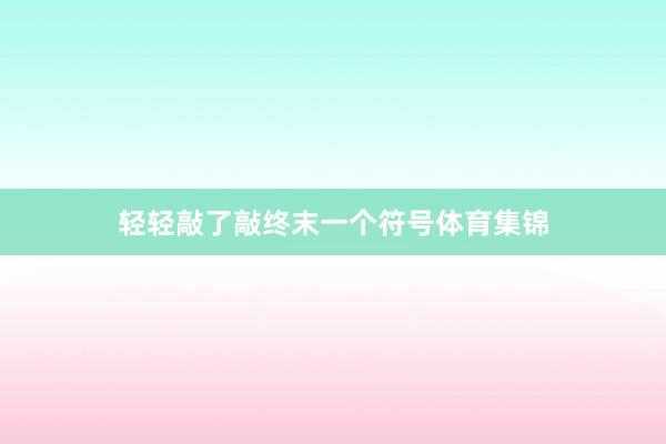 轻轻敲了敲终末一个符号体育集锦