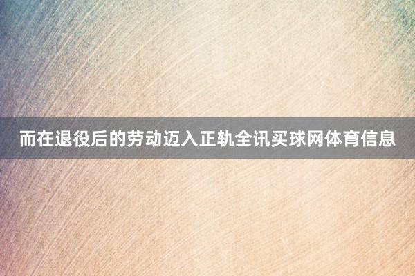 而在退役后的劳动迈入正轨全讯买球网体育信息