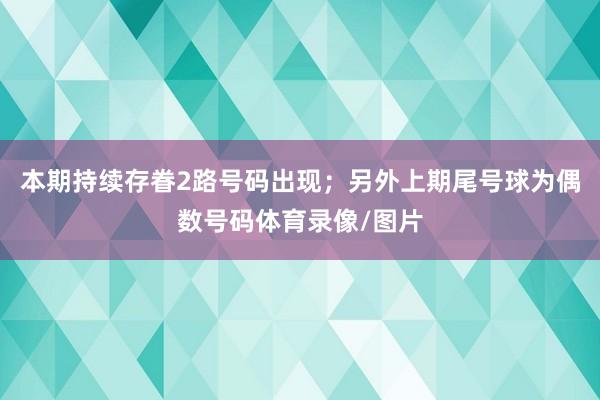 本期持续存眷2路号码出现；另外上期尾号球为偶数号码体育录像/图片