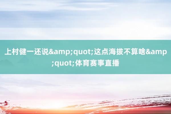 上村健一还说"这点海拔不算啥"体育赛事直播