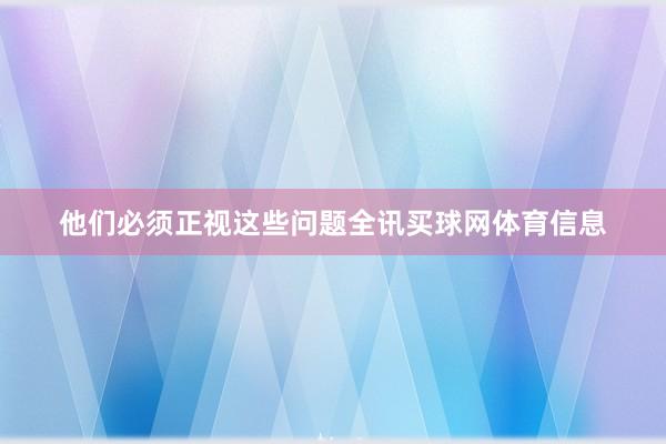 他们必须正视这些问题全讯买球网体育信息
