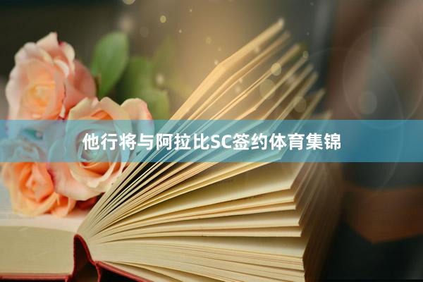 他行将与阿拉比SC签约体育集锦
