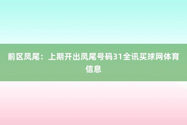 前区凤尾：上期开出凤尾号码31全讯买球网体育信息