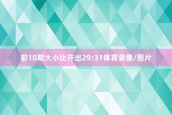 前10期大小比开出29:31体育录像/图片