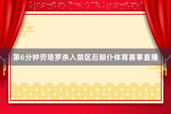 第6分钟劳塔罗杀入禁区后颠仆体育赛事直播