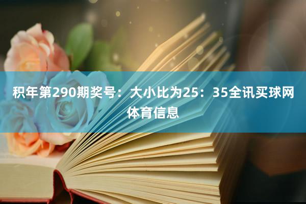 积年第290期奖号：大小比为25：35全讯买球网体育信息