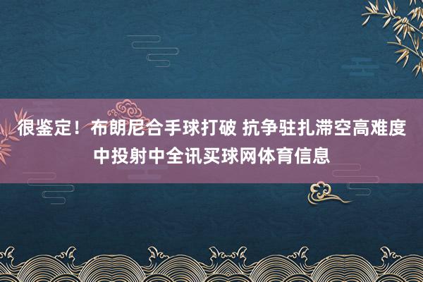 很鉴定！布朗尼合手球打破 抗争驻扎滞空高难度中投射中全讯买球网体育信息