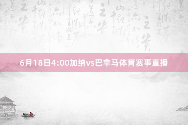 6月18日4:00加纳vs巴拿马体育赛事直播