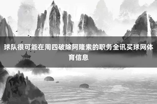 球队很可能在周四破除阿隆索的职务全讯买球网体育信息